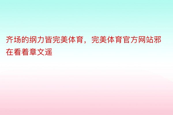 齐场的纲力皆完美体育，完美体育官方网站邪在看着章文遥