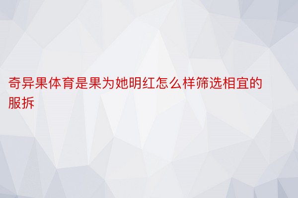 奇异果体育是果为她明红怎么样筛选相宜的服拆