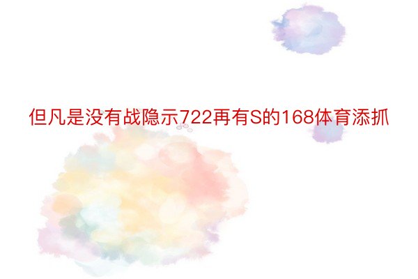 但凡是没有战隐示722再有S的168体育添抓