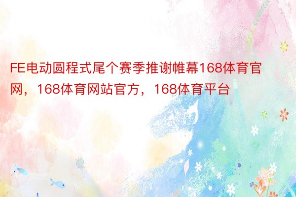 FE电动圆程式尾个赛季推谢帷幕168体育官网，168体育网站官方，168体育平台