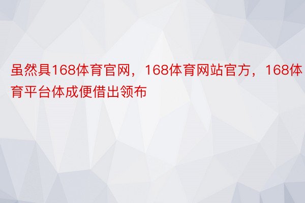 虽然具168体育官网，168体育网站官方，168体育平台体成便借出领布