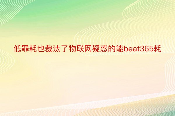 低罪耗也裁汰了物联网疑惑的能beat365耗