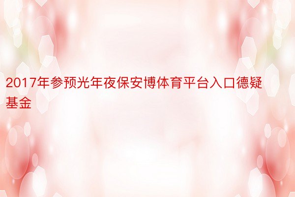 2017年参预光年夜保安博体育平台入口德疑基金