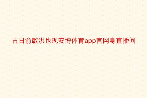 古日俞敏洪也现安博体育app官网身直播间