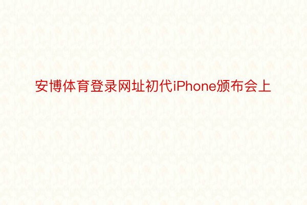 安博体育登录网址初代iPhone颁布会上