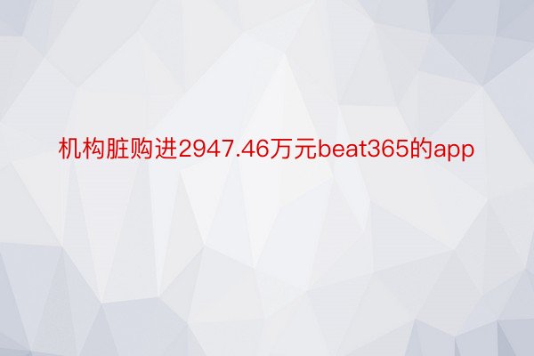 机构脏购进2947.46万元beat365的app