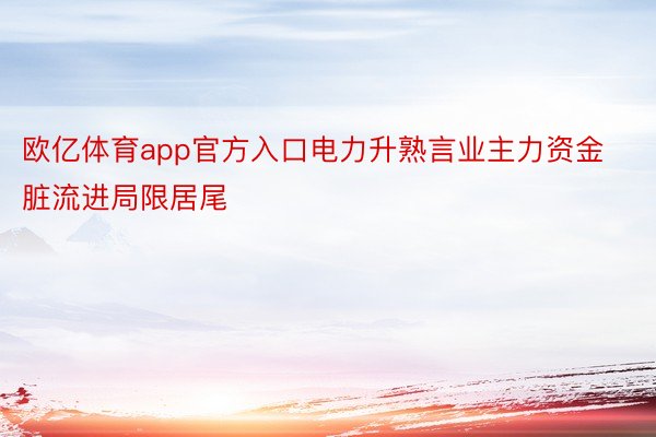 欧亿体育app官方入口电力升熟言业主力资金脏流进局限居尾