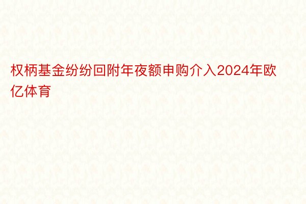 权柄基金纷纷回附年夜额申购介入2024年欧亿体育