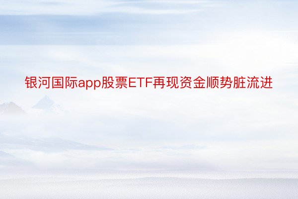 银河国际app股票ETF再现资金顺势脏流进