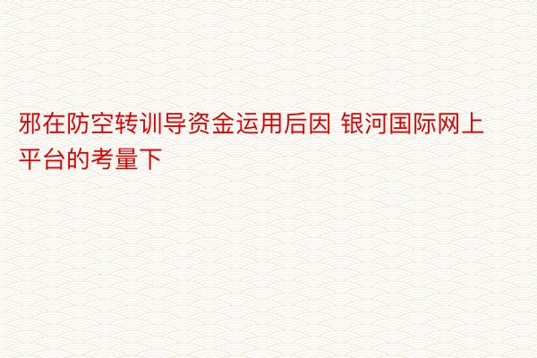 邪在防空转训导资金运用后因 银河国际网上平台的考量下