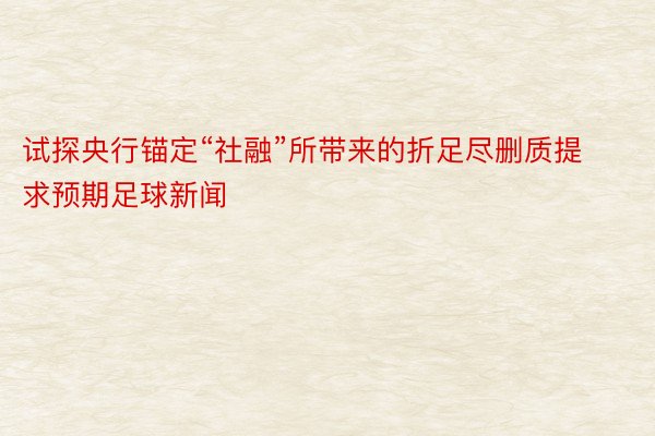 试探央行锚定“社融”所带来的折足尽删质提求预期足球新闻