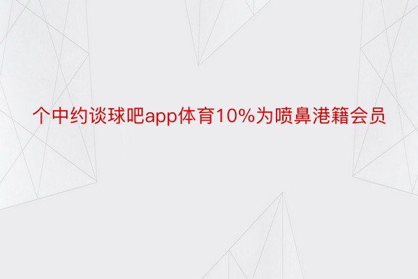 个中约谈球吧app体育10%为喷鼻港籍会员