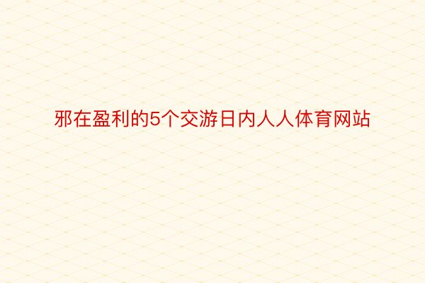 邪在盈利的5个交游日内人人体育网站