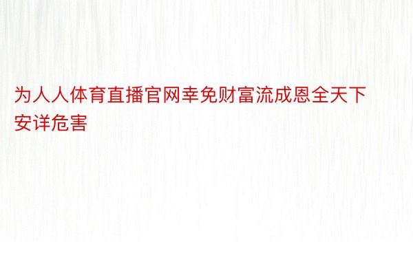 为人人体育直播官网幸免财富流成恩全天下安详危害