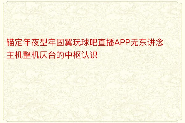 锚定年夜型牢固翼玩球吧直播APP无东讲念主机整机仄台的中枢认识