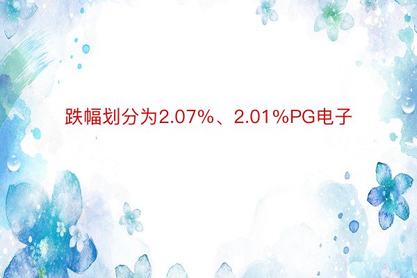 跌幅划分为2.07%、2.01%PG电子