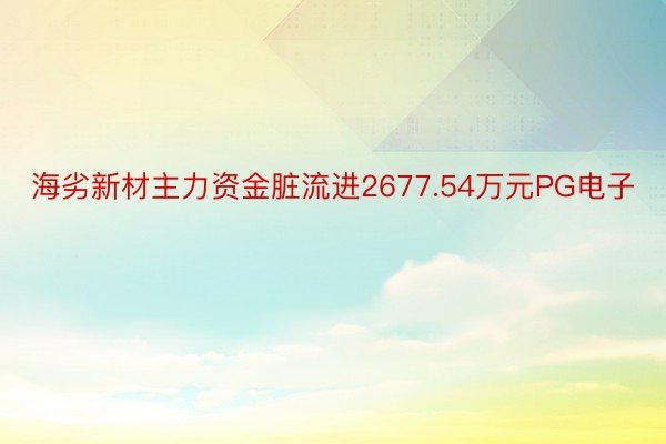 海劣新材主力资金脏流进2677.54万元PG电子