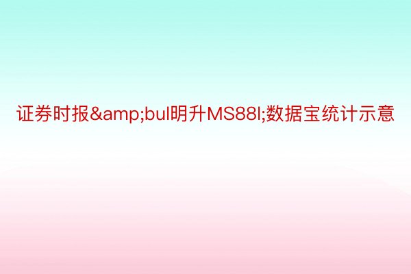 证券时报&bul明升MS88l;数据宝统计示意