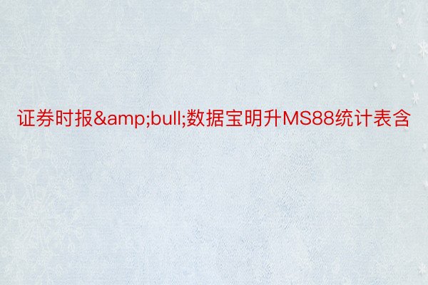 证券时报&bull;数据宝明升MS88统计表含