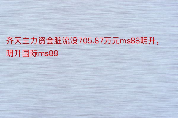 齐天主力资金脏流没705.87万元ms88明升，明升国际ms88