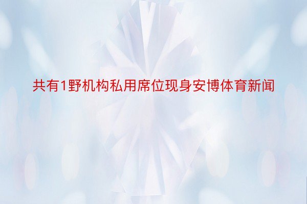 共有1野机构私用席位现身安博体育新闻