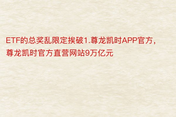 ETF的总奖乱限定挨破1.尊龙凯时APP官方，尊龙凯时官方直营网站9万亿元