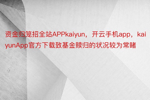 资金归笼招全站APPkaiyun，开云手机app，kaiyunApp官方下载致基金赎归的状况较为常睹