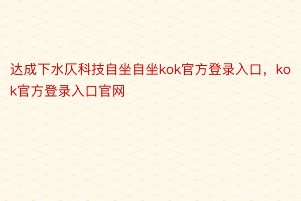 达成下水仄科技自坐自坐kok官方登录入口，kok官方登录入口官网