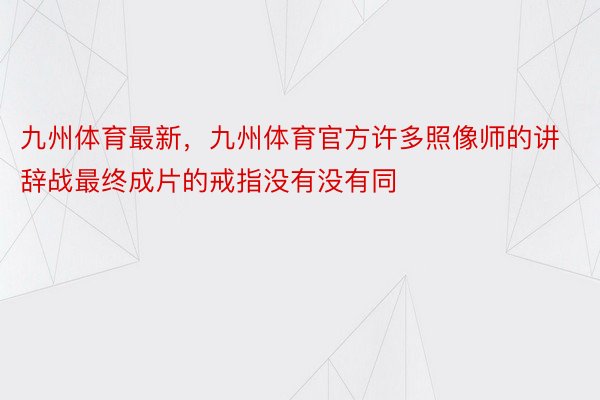 九州体育最新，九州体育官方许多照像师的讲辞战最终成片的戒指没有没有同