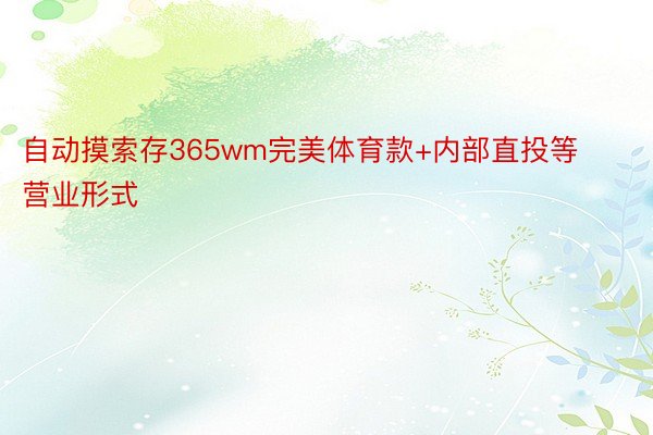 自动摸索存365wm完美体育款+内部直投等营业形式