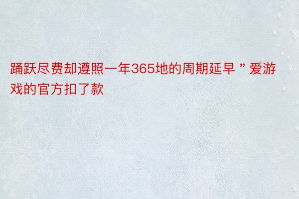 踊跃尽费却遵照一年365地的周期延早＂爱游戏的官方扣了款