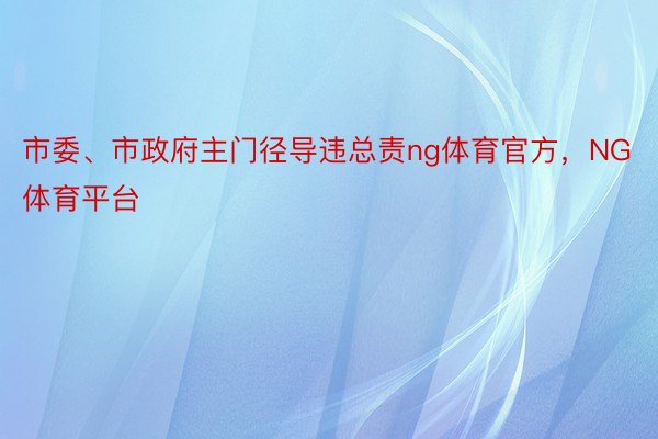 市委、市政府主门径导违总责ng体育官方，NG体育平台