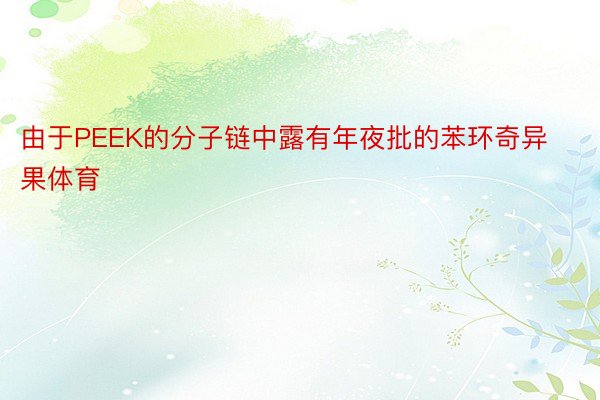 由于PEEK的分子链中露有年夜批的苯环奇异果体育