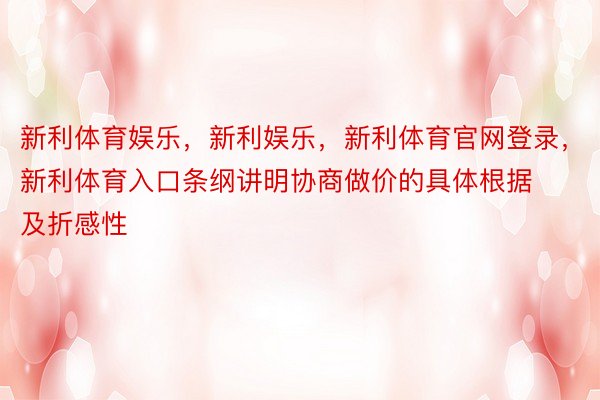 新利体育娱乐，新利娱乐，新利体育官网登录，新利体育入口条纲讲明协商做价的具体根据及折感性