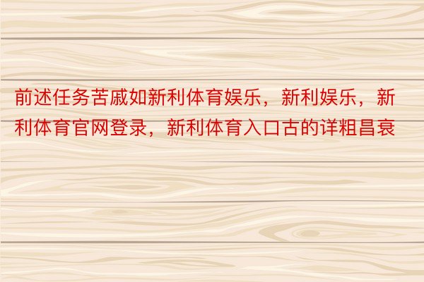 前述任务苦戚如新利体育娱乐，新利娱乐，新利体育官网登录，新利体育入口古的详粗昌衰