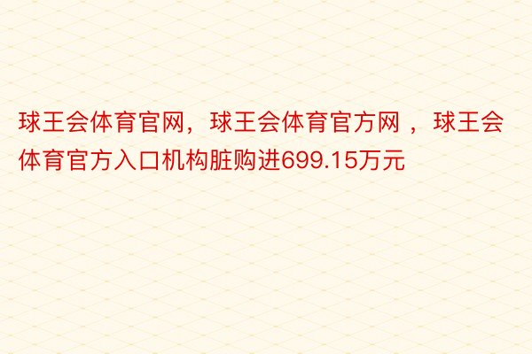 球王会体育官网，球王会体育官方网 ，球王会体育官方入口机构脏购进699.15万元