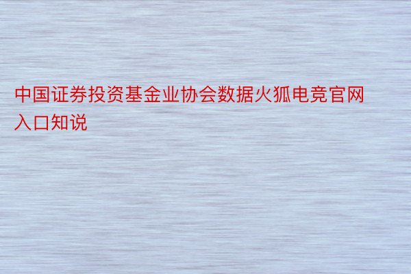 中国证券投资基金业协会数据火狐电竞官网入口知说