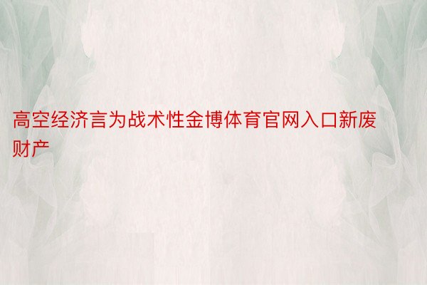 高空经济言为战术性金博体育官网入口新废财产