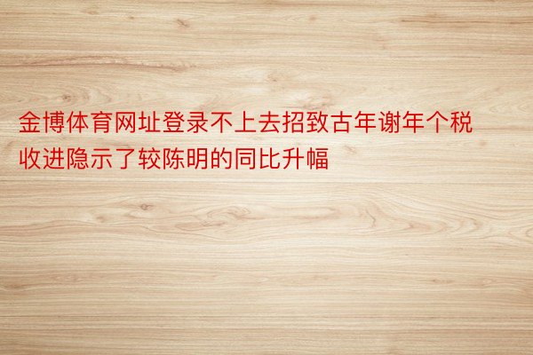 金博体育网址登录不上去招致古年谢年个税收进隐示了较陈明的同比升幅