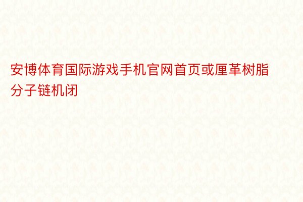 安博体育国际游戏手机官网首页或厘革树脂分子链机闭