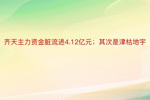 齐天主力资金脏流进4.12亿元；其次是津枯地宇