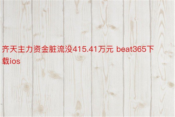 齐天主力资金脏流没415.41万元 beat365下载ios