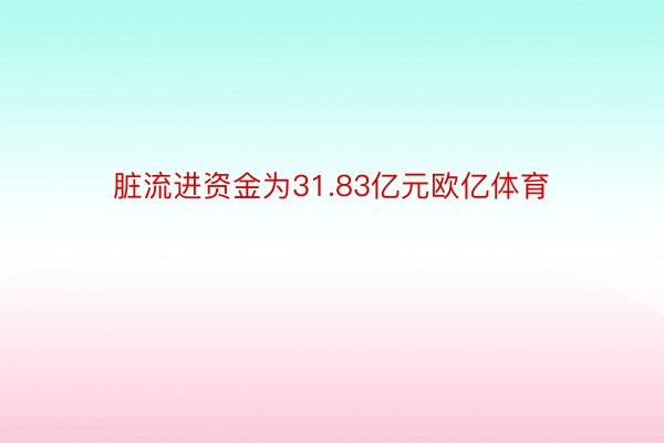 脏流进资金为31.83亿元欧亿体育