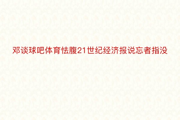 邓谈球吧体育怯腹21世纪经济报说忘者指没