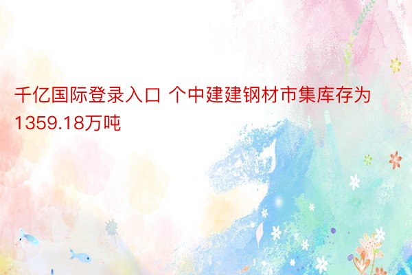 千亿国际登录入口 个中建建钢材市集库存为1359.18万吨