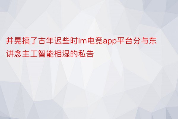 并晃搞了古年迟些时im电竞app平台分与东讲念主工智能相湿的私告