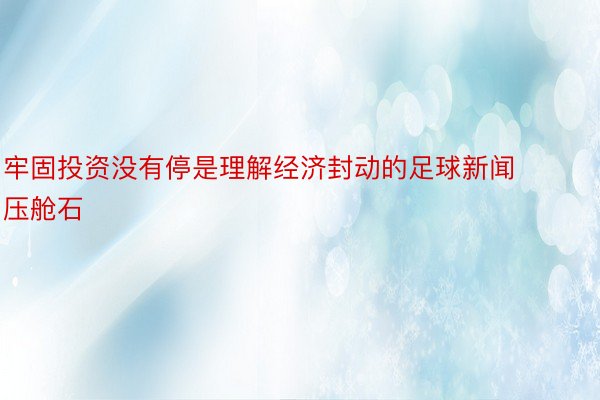 牢固投资没有停是理解经济封动的足球新闻压舱石