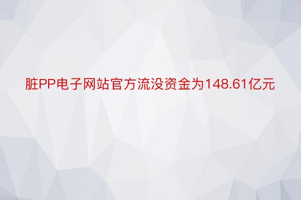 脏PP电子网站官方流没资金为148.61亿元