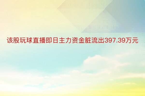 该股玩球直播即日主力资金脏流出397.39万元