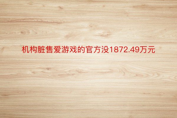 机构脏售爱游戏的官方没1872.49万元